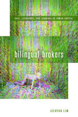 Bilingual Brokers: Race, Literature, and Language as Human Capital by Jeehyun Lim