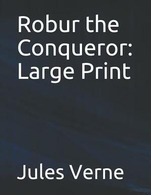 Robur the Conqueror: Large Print by Jules Verne