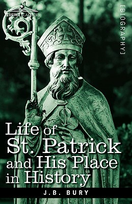 Life of St. Patrick and His Place in History by J. B. Bury