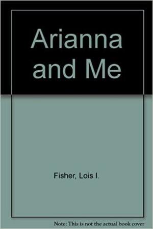 Arianna and Me by Lois I. Fisher