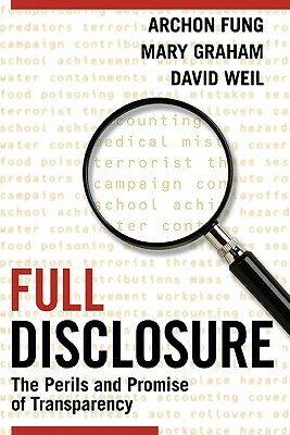 Full Disclosure: The Perils and Promise of Transparency by David Weil, Mary Graham, Archon Fung