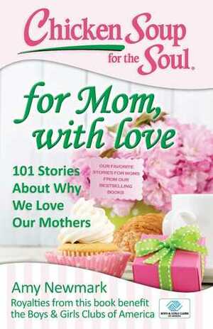 Chicken Soup for the Soul: For Mom, with Love: 101 Stories about Why We Love Our Mothers by Amy Newmark, Lisa Hutchison