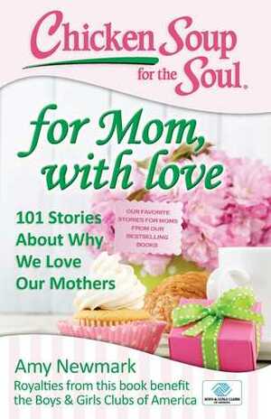 Chicken Soup for the Soul: For Mom, with Love: 101 Stories about Why We Love Our Mothers by Lisa Hutchison, Amy Newmark