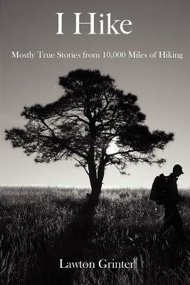 I Hike: Mostly True Stories from 10,000 Miles of Hiking by Lawton Grinter