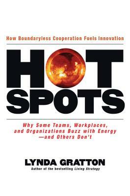 Hot Spots: Why Some Teams, Workplaces, and Organizations Buzz with Energy # and Others Don't by Lynda Gratton