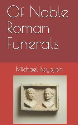 Of Noble Roman Funerals by Michael Boyajian