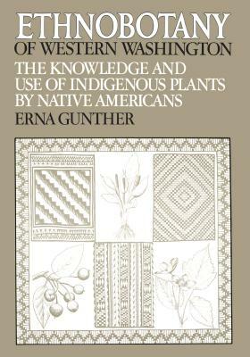 Ethnobotany of Western Washington: The Knowledge and Use of Indigenous Plants by Native Americans by Erna Gunther