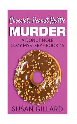 Chocolate Peanut Brittle Murder: A Donut Hole Cozy Mystery - Book 45 by Susan Gillard