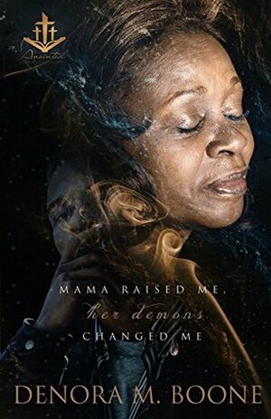 Mama Raised Me, Her Demons Changed Me by Denora M. Boone