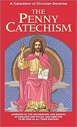 The Penny Catechism: Approved by the Bishops of England and Wales by Anonymous