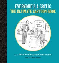 Everyone's a Critic: The Ultimate Cartoon Book (Cartoons by the World's Greatest Cartoonists Celebrate the Art of Critique) by 