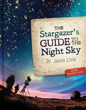 The Stargazer's Guide to the Night Sky by Jason Lisle