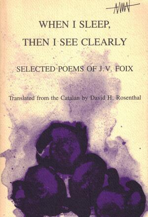 When I Sleep, Then I See Clearly: Selected Poems of J.V. Foix by J.V. Foix