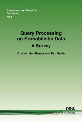 Query Processing on Probabilistic Data: A Survey by Guy Van Den Broeck, Dan Suciu