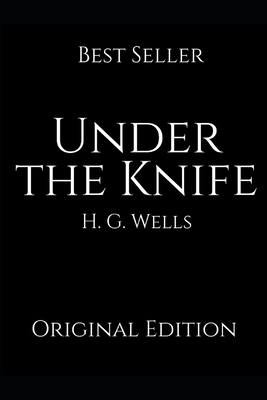 Under The Knife: Perfect Gifts For The Readers Annotated By H.G. Wells. by H.G. Wells