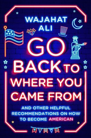 Go Back to Where You Came From by Wajahat Ali