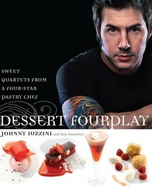 Dessert FourPlay: Sweet Quartets from a Four-Star Pastry Chef by Roy Finamore, Johnny Iuzzini