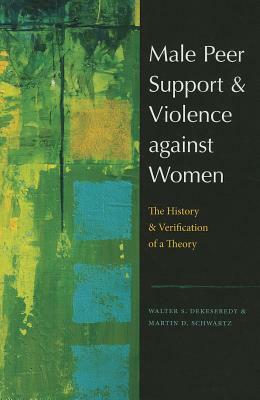 Male Peer Support and Violence Against Women: The History and Verification of a Theory by Martin D. Schwartz, Walter S. Dekeseredy