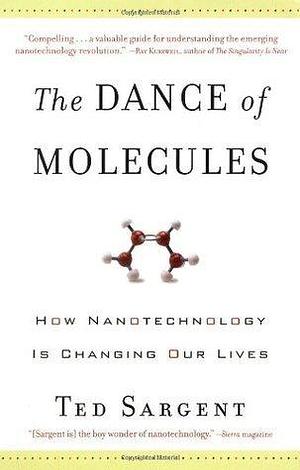 The Dance of the Molecules: How Nanotechnology is Changing Our Lives by Ted Sargent, Ted Sargent