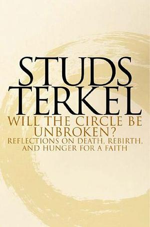 Will the Circle be Unbroken?: Reflections on Death, Rebirth, and Hunger for a Faith by Studs Terkel