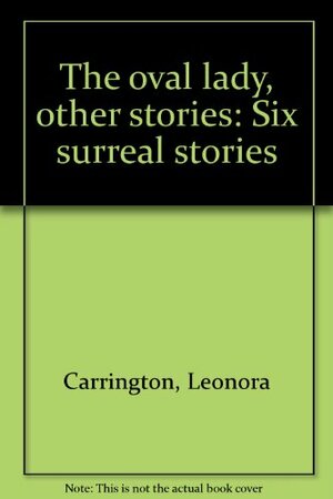 The oval lady, other stories: Six surreal stories by Leonora Carrington
