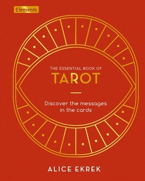 The Essential Book of Tarot: Discover the Messages in the Cards by Alice Ekrek