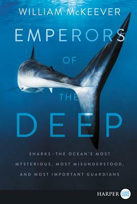 Emperors of the Deep: Sharks--The Ocean's Most Mysterious, Most Misunderstood, and Most Important Guardians by William McKeever