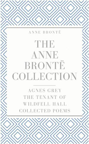 The Anne Brontë Collection: Agnes Grey, The Tenant of Wildfell Hall, Collected Poems by Anne Brontë