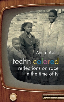 Technicolored: Reflections on Race in the Time of TV by Ann Ducille