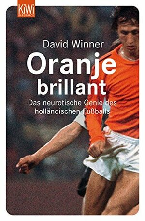 Oranje brillant. Holländischer Fußball: Das neurotische Genie des holländischen Fußballs by Kristian Lutze, David Winner