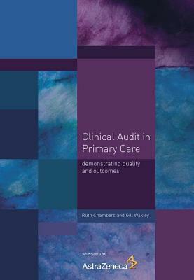 Clinical Audit in Primary Care: Demonstrating Quality and Outcomes by Gill Wakley, Ruth Chambers