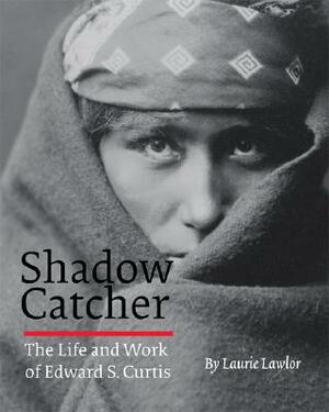 Shadow Catcher: The Life and Work of Edward S. Curtis by Laurie Lawlor