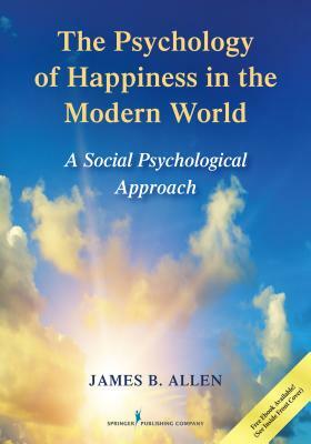 The Psychology of Happiness in the Modern World: A Social Psychological Approach by James B. Allen