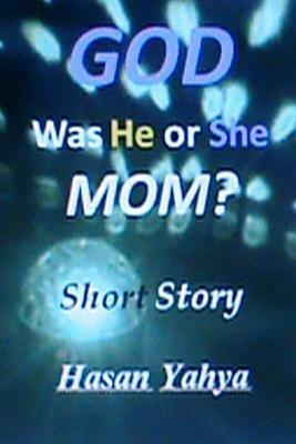 GOD, Was He or She, Mom? Short Story by Hasan Yahya