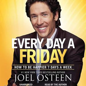 Every Day a Friday: How to Be Happier 7 Days a Week by Joel Osteen