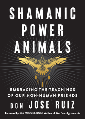 Shamanic Power Animals: Embracing the Teachings of Our Non-Human Friends by Don Jose Ruiz