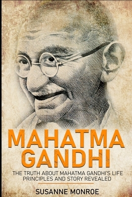 Mahatma Gandhi: The truth about Mahatma Gandhi's life principles and story revealed by Susanne Monroe