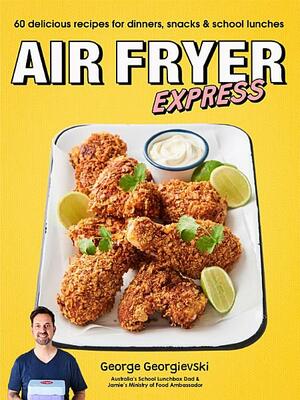 Air Fryer Express: 60 delicious recipes for dinners, snacksschool lunches by George Georgievski