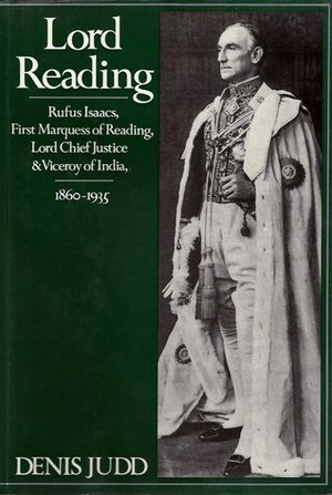 Lord Reading, Rufus Isaacs, First Marquess of Reading, Lord Chief Justice and Viceroy Of India, 1860-1935 by Denis Judd