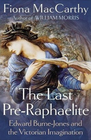 The Last Pre-Raphaelite: Edward Burne-Jones and the Victorian Imagination by Fiona MacCarthy