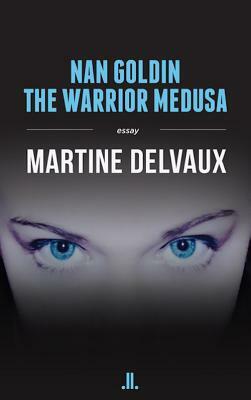 Nan Goldin: The Warrior Medusa by Martine Delvaux