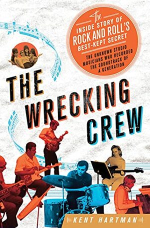 The Wrecking Crew: The Inside Story of Rock and Roll's Best-Kept Secret by Kent Hartman