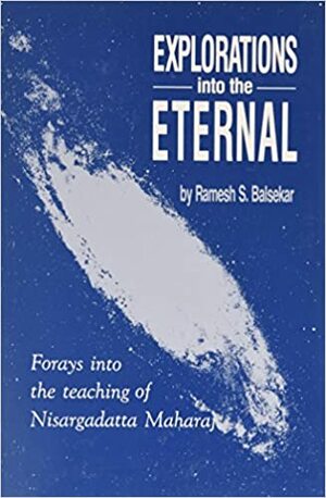 Explorations Into the Eternal: Forays Into the Teaching of Nisargadatta Maharaj by Sudhakar Dikshit, Ramesh S. Balsekar