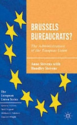 Brussels Bureaucrats?: The Administration of the European Union by Anne Stevens