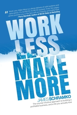 Work Less, Make More: The counter-intuitive approach to building a profitable business, and a life you actually love by James Schramko