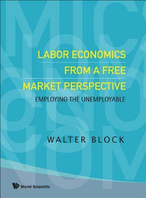 Labor Economics from a Free Market Perspective: Employing the Unemployable by Walter Block
