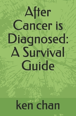 After Cancer is Diagnosed: A Survival Guide by Ken Chan