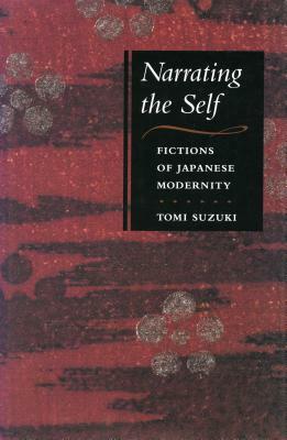 Narrating the Self: Fictions of Japanese Modernity by Tomi Suzuki