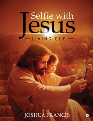 Selfie with Jesus: Living God by Joshua Francis