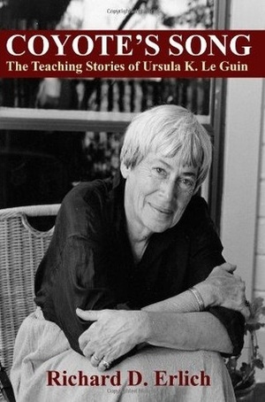Coyote's Song: The Teaching Stories of Ursula K. Le Guin by Richard D. Erlich, Ursula K. Le Guin